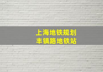 上海地铁规划 丰镇路地铁站